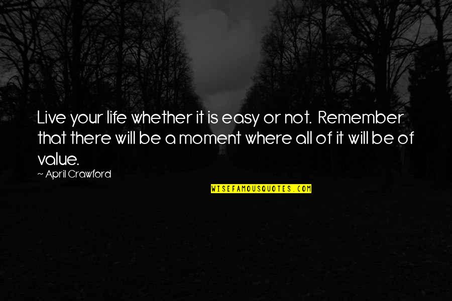 I Will Remember This Quotes By April Crawford: Live your life whether it is easy or