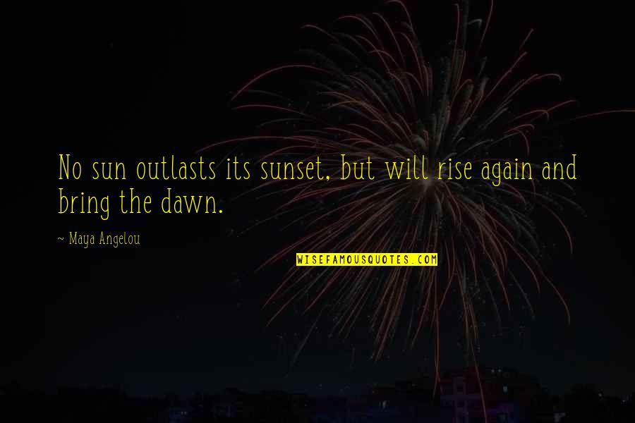 I Will Rise Again Quotes By Maya Angelou: No sun outlasts its sunset, but will rise