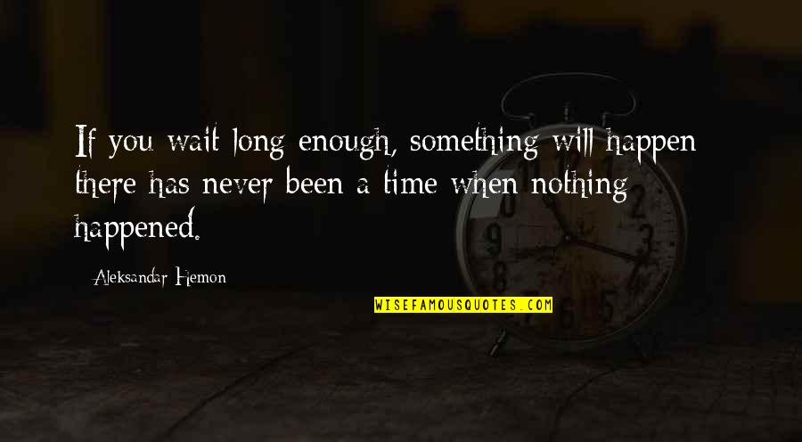 I Will Wait For You Quotes By Aleksandar Hemon: If you wait long enough, something will happen