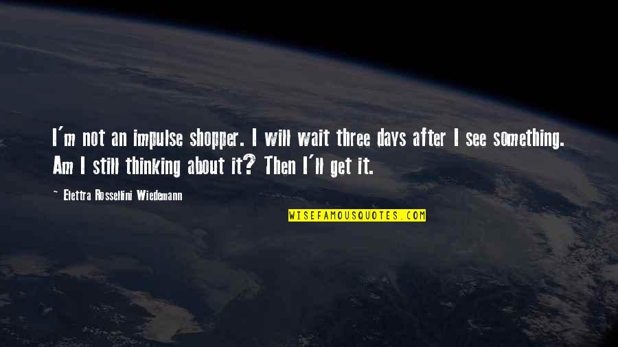 I Will Wait For You Quotes By Elettra Rossellini Wiedemann: I'm not an impulse shopper. I will wait