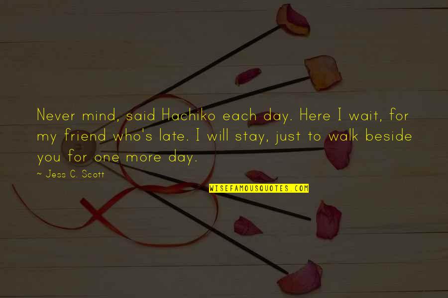 I Will Wait For You Quotes By Jess C. Scott: Never mind, said Hachiko each day. Here I