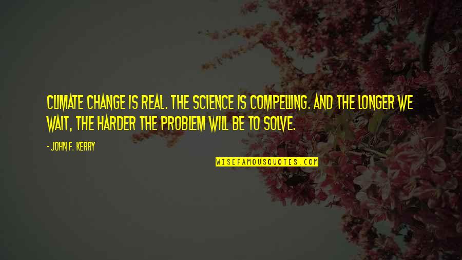 I Will Wait For You Quotes By John F. Kerry: Climate change is real. The science is compelling.