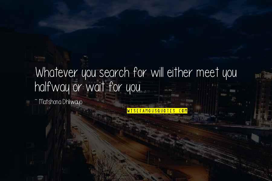 I Will Wait For You Quotes By Matshona Dhliwayo: Whatever you search for will either meet you