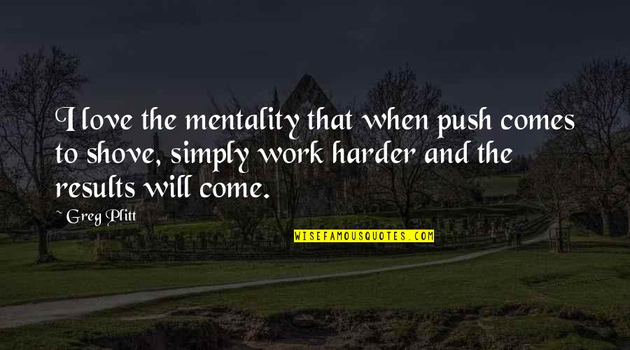 I Will Work Quotes By Greg Plitt: I love the mentality that when push comes