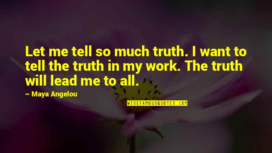 I Will Work Quotes By Maya Angelou: Let me tell so much truth. I want