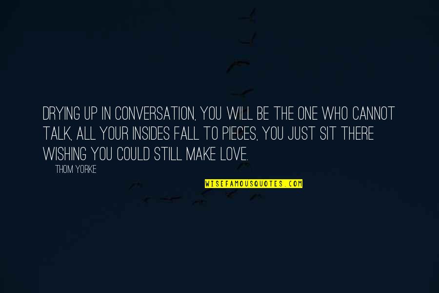 I Wish I Could Talk To You Quotes By Thom Yorke: Drying up in conversation, You will be the