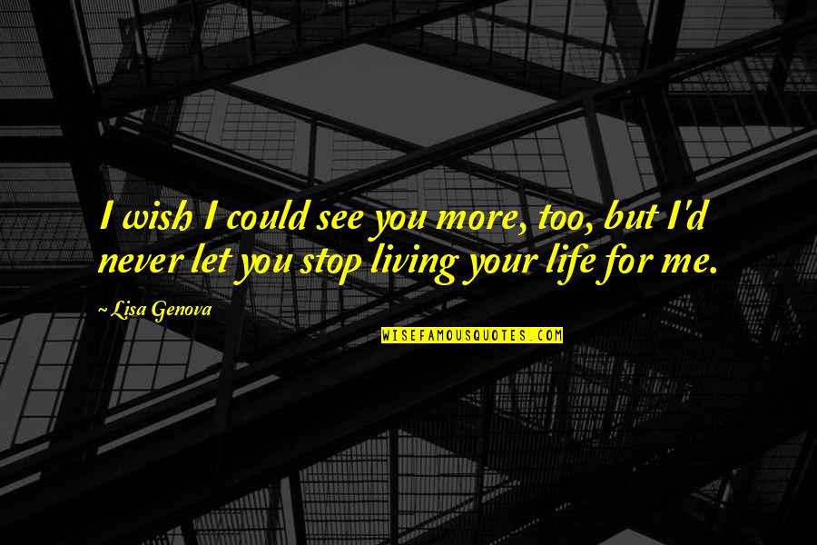 I Wish You Could See Me Quotes By Lisa Genova: I wish I could see you more, too,