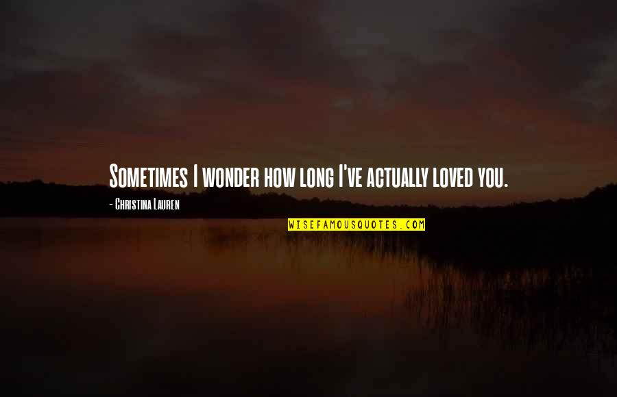 I Wonder Sometimes Quotes By Christina Lauren: Sometimes I wonder how long I've actually loved