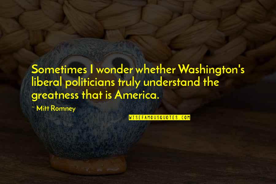 I Wonder Sometimes Quotes By Mitt Romney: Sometimes I wonder whether Washington's liberal politicians truly