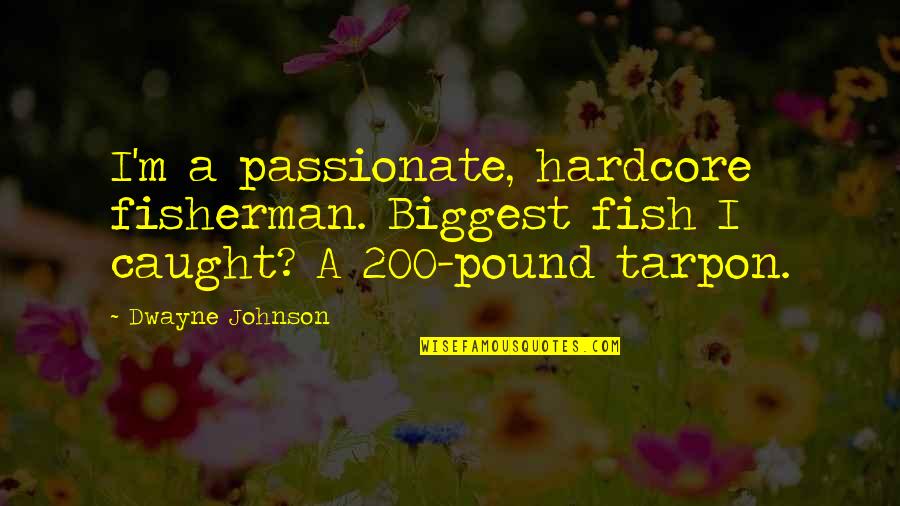 I Won't Beg Someone To Love Me Quotes By Dwayne Johnson: I'm a passionate, hardcore fisherman. Biggest fish I