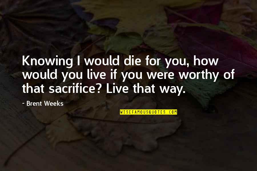 I Would Live For You Quotes By Brent Weeks: Knowing I would die for you, how would