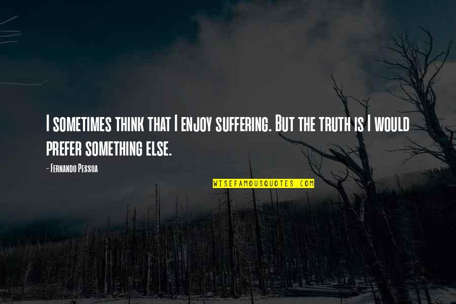 I Would Prefer Quotes By Fernando Pessoa: I sometimes think that I enjoy suffering. But