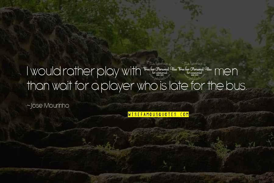 I Would Rather Wait Quotes By Jose Mourinho: I would rather play with 10 men than