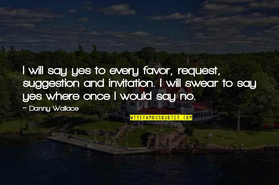 I Would Say Yes Quotes By Danny Wallace: I will say yes to every favor, request,