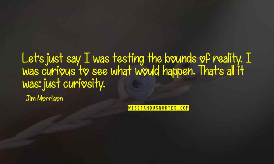 I Would Say Yes Quotes By Jim Morrison: Let's just say I was testing the bounds