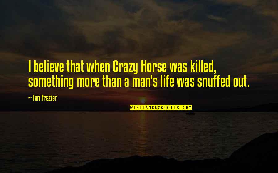 Ian Frazier Quotes By Ian Frazier: I believe that when Crazy Horse was killed,