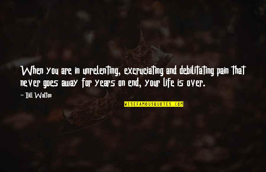 Ianka De La Quotes By Bill Walton: When you are in unrelenting, excruciating and debilitating