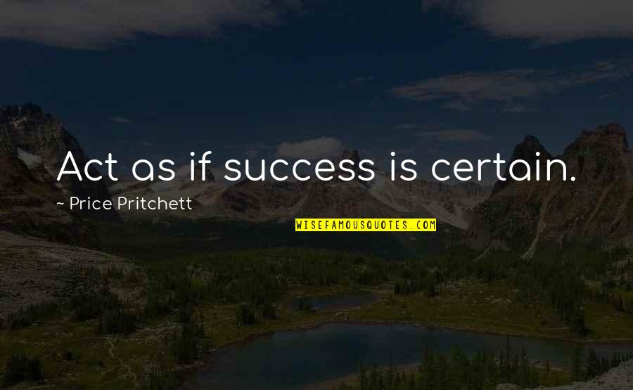 Ibahagi Ang Quotes By Price Pritchett: Act as if success is certain.