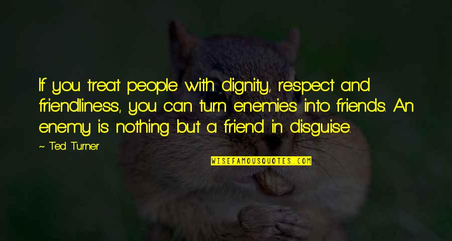 Iberts Quotes By Ted Turner: If you treat people with dignity, respect and