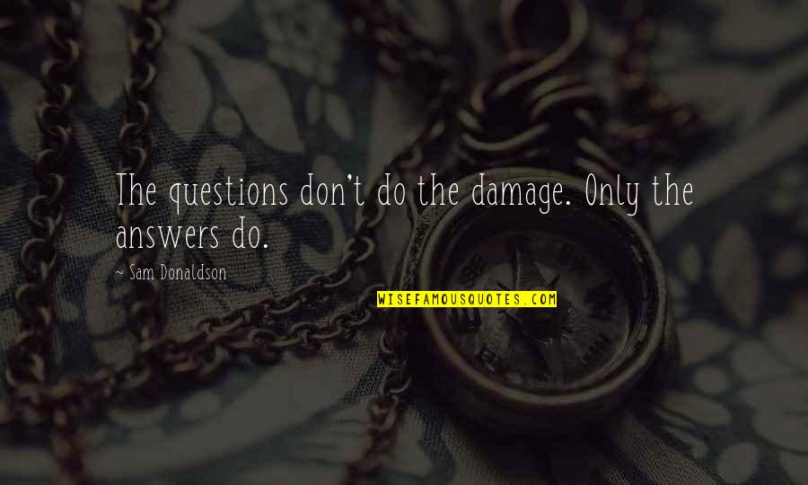 Icarian Donkey Quotes By Sam Donaldson: The questions don't do the damage. Only the