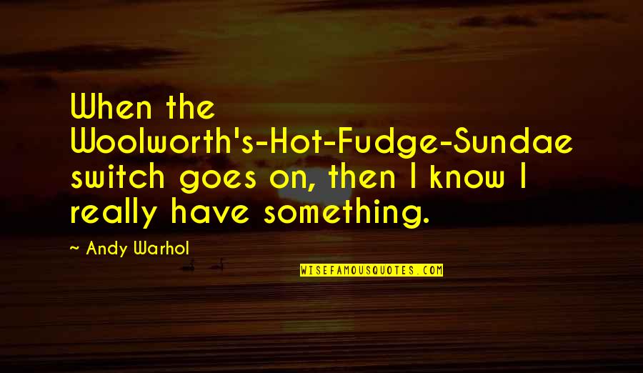 Ice's Quotes By Andy Warhol: When the Woolworth's-Hot-Fudge-Sundae switch goes on, then I