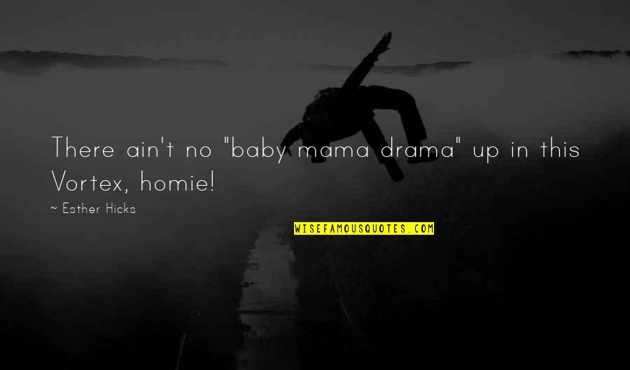 Iche Quotes By Esther Hicks: There ain't no "baby mama drama" up in