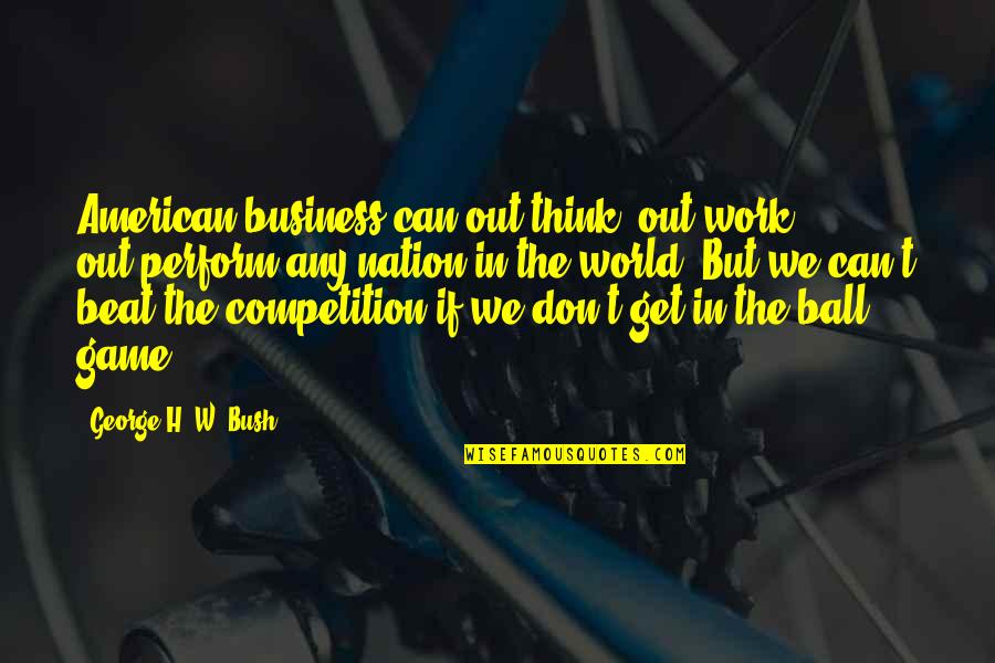 Ichisan Quotes By George H. W. Bush: American business can out-think, out-work, out-perform any nation