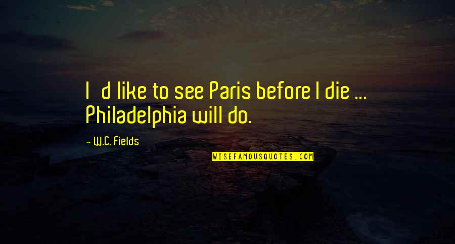 Ichisan Quotes By W.C. Fields: I'd like to see Paris before I die