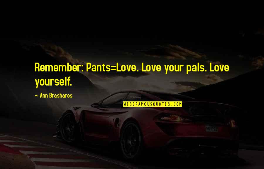 Ict Technology Quotes By Ann Brashares: Remember: Pants=Love. Love your pals. Love yourself.