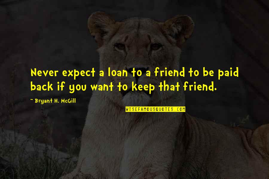 I'd Rather Work Hard Quotes By Bryant H. McGill: Never expect a loan to a friend to