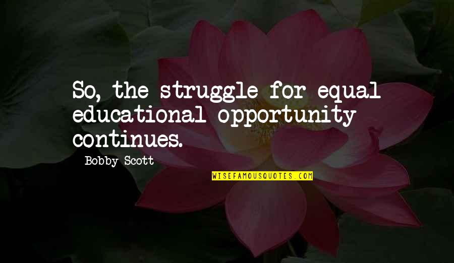 Idade Do Universo Quotes By Bobby Scott: So, the struggle for equal educational opportunity continues.