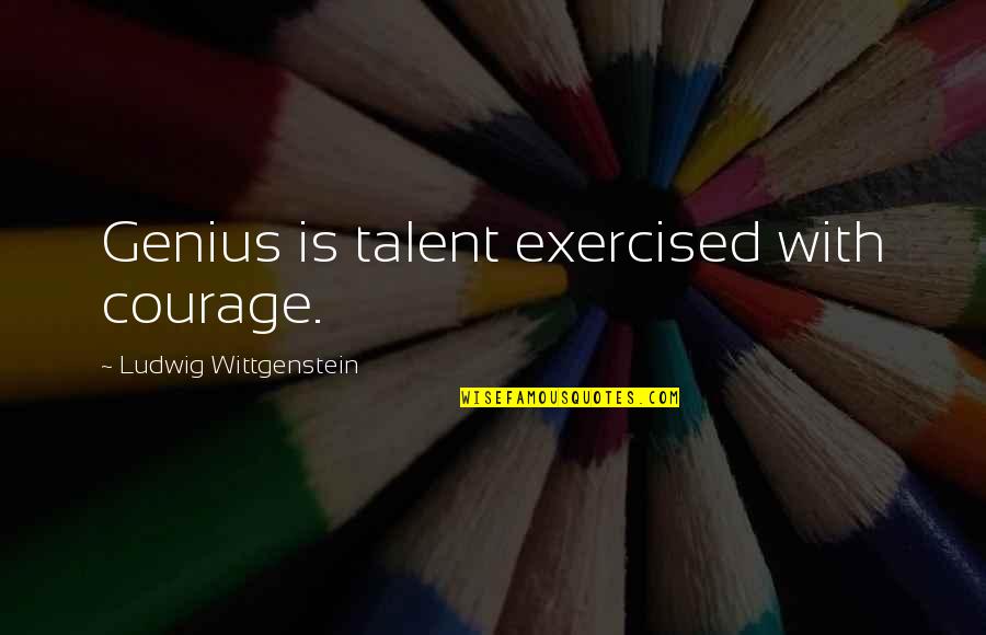 Ideal Partner Quotes By Ludwig Wittgenstein: Genius is talent exercised with courage.