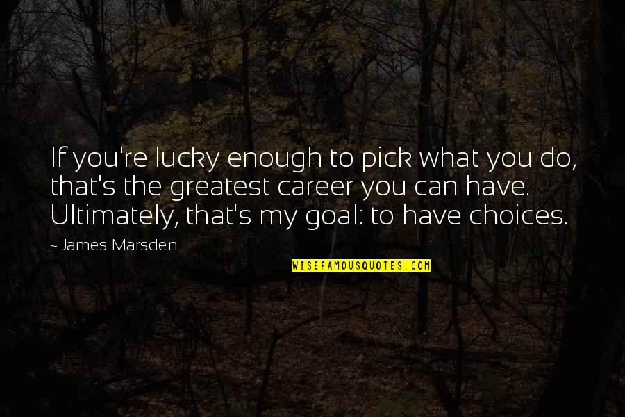 Idealistas Zmogus Quotes By James Marsden: If you're lucky enough to pick what you