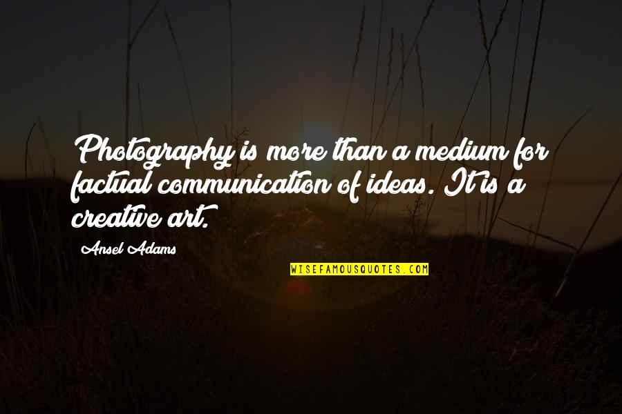 Ideas For Quotes By Ansel Adams: Photography is more than a medium for factual