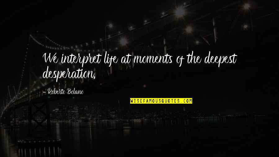 Identical Ellen Hopkins Quotes By Roberto Bolano: We interpret life at moments of the deepest