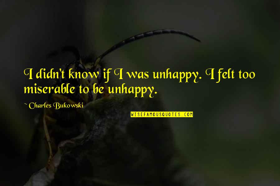 Identicalness Quotes By Charles Bukowski: I didn't know if I was unhappy. I