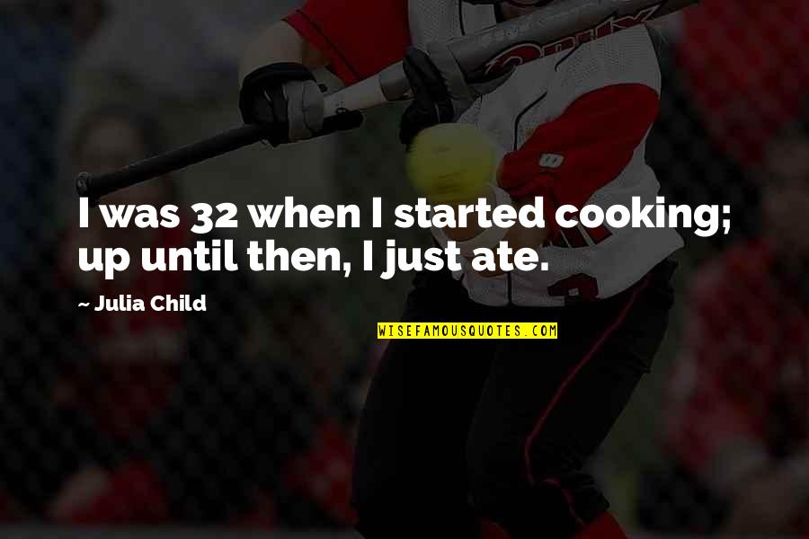 Identicalness Quotes By Julia Child: I was 32 when I started cooking; up