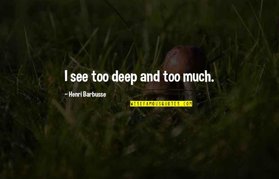 Idiocracy Time Machine Quotes By Henri Barbusse: I see too deep and too much.