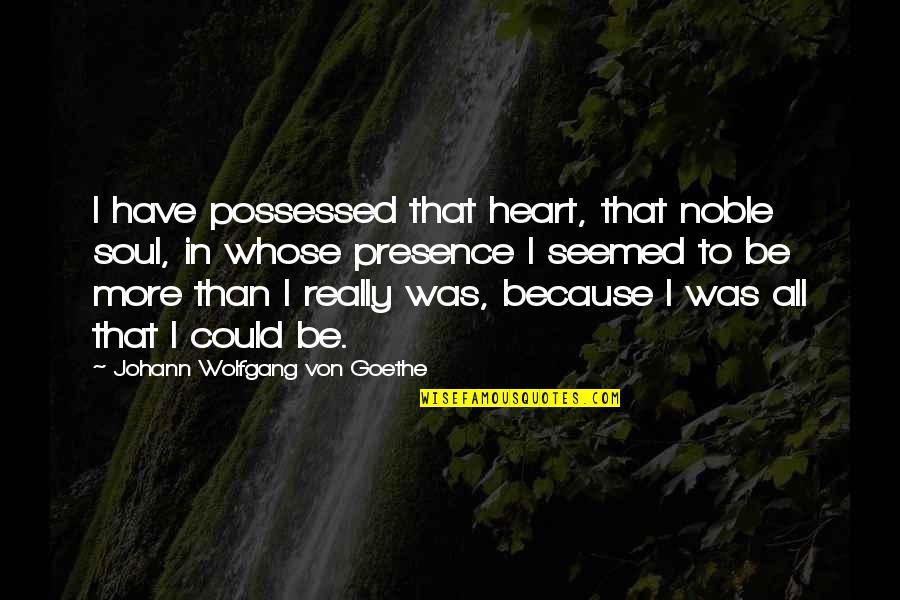 Idiots In Life Quotes By Johann Wolfgang Von Goethe: I have possessed that heart, that noble soul,