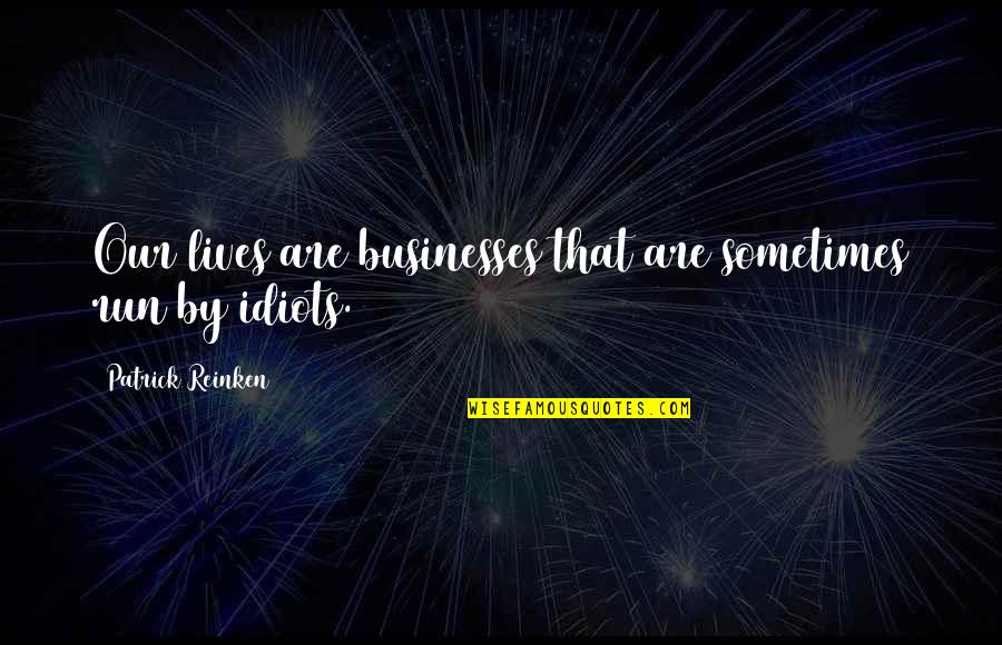 Idiots In Life Quotes By Patrick Reinken: Our lives are businesses that are sometimes run