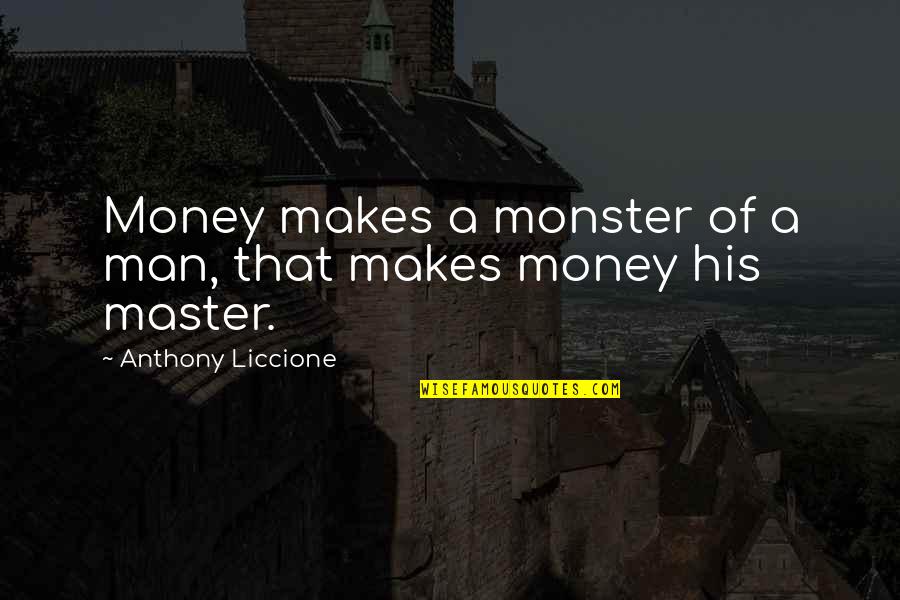 Idol Quotes By Anthony Liccione: Money makes a monster of a man, that