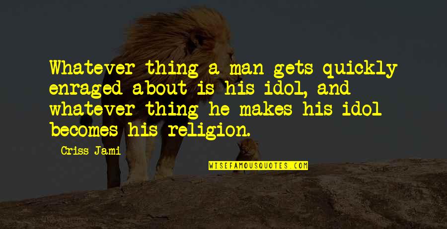 Idol Quotes By Criss Jami: Whatever thing a man gets quickly enraged about