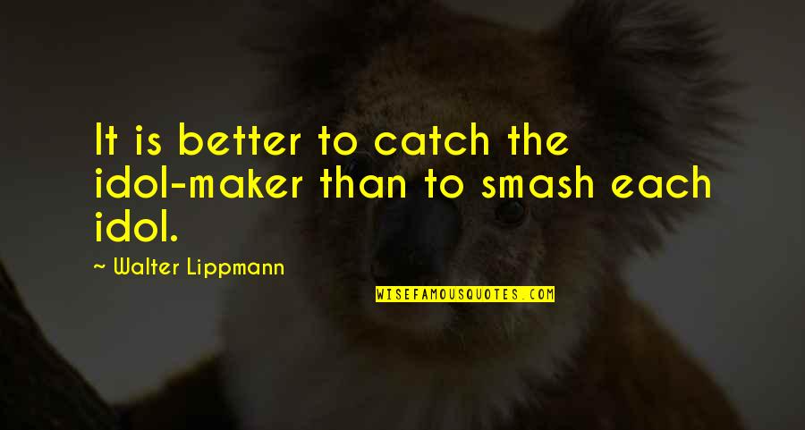 Idol Quotes By Walter Lippmann: It is better to catch the idol-maker than