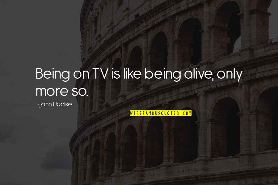 Ieites Quotes By John Updike: Being on TV is like being alive, only