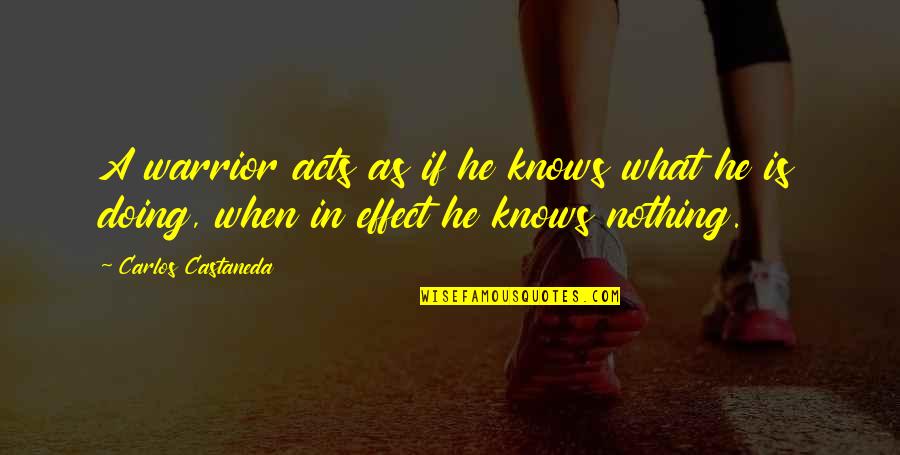 If He Knows Quotes By Carlos Castaneda: A warrior acts as if he knows what