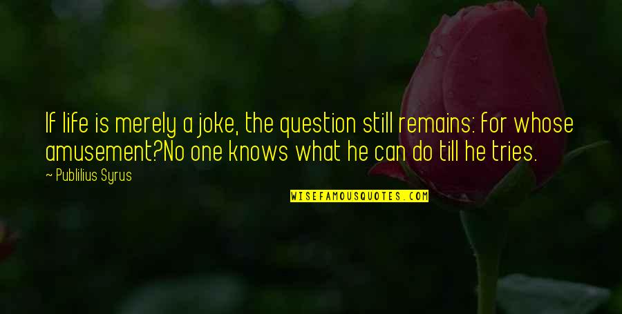 If He Knows Quotes By Publilius Syrus: If life is merely a joke, the question