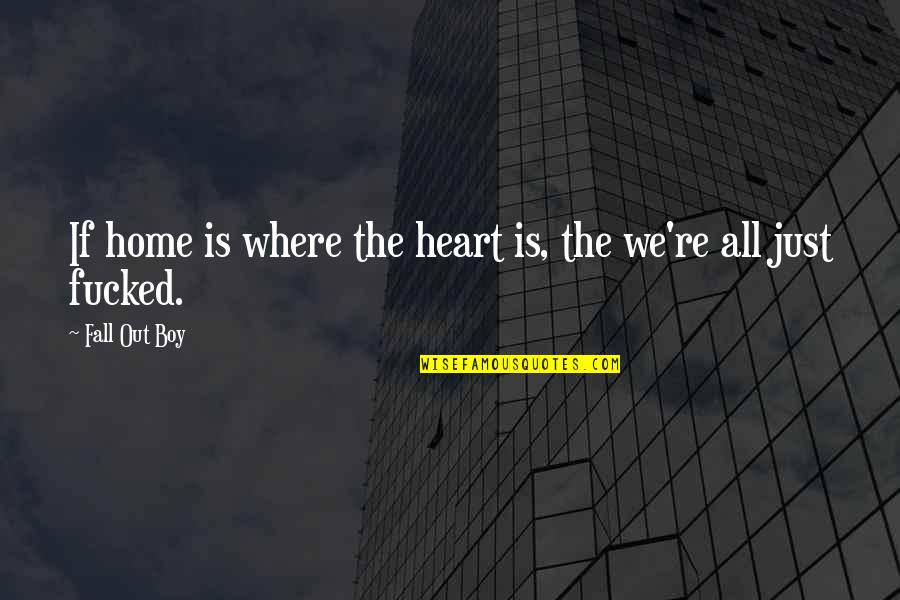 If Home Is Where The Heart Is Quotes By Fall Out Boy: If home is where the heart is, the