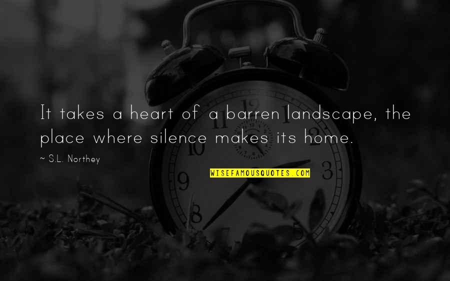 If Home Is Where The Heart Is Quotes By S.L. Northey: It takes a heart of a barren landscape,