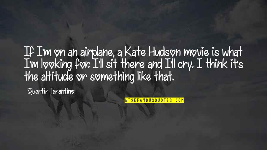 If I Cry Quotes By Quentin Tarantino: If I'm on an airplane, a Kate Hudson