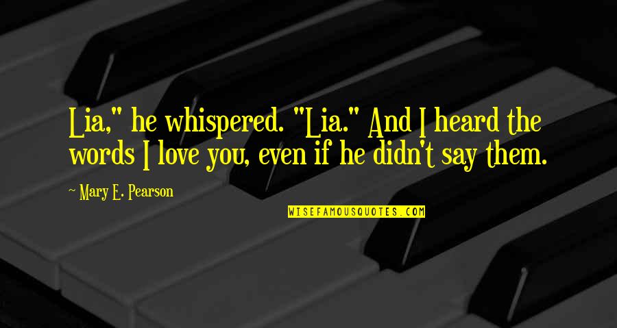 If I Didn't Love You Quotes By Mary E. Pearson: Lia," he whispered. "Lia." And I heard the